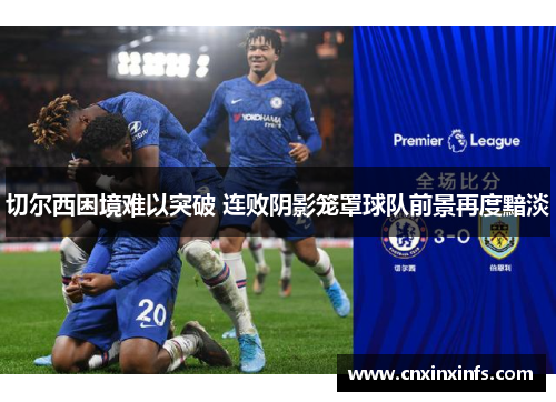 切尔西困境难以突破 连败阴影笼罩球队前景再度黯淡