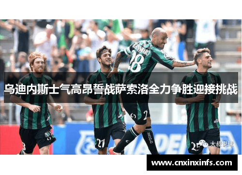 乌迪内斯士气高昂誓战萨索洛全力争胜迎接挑战