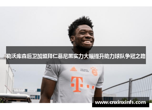 勒沃库森后卫加盟拜仁慕尼黑实力大幅提升助力球队争冠之路