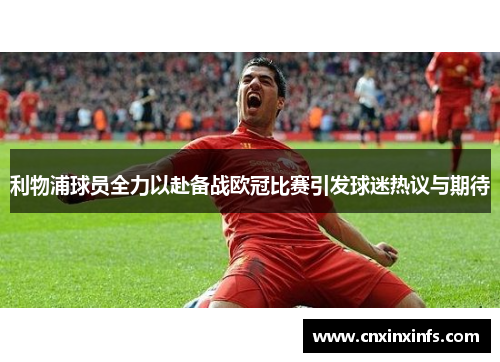 利物浦球员全力以赴备战欧冠比赛引发球迷热议与期待