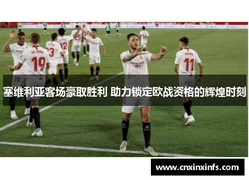 塞维利亚客场豪取胜利 助力锁定欧战资格的辉煌时刻