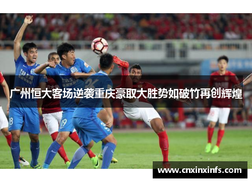 广州恒大客场逆袭重庆豪取大胜势如破竹再创辉煌