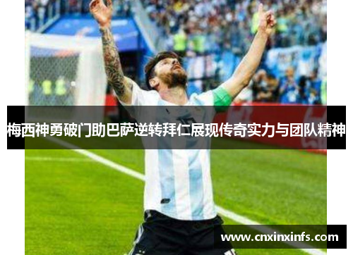 梅西神勇破门助巴萨逆转拜仁展现传奇实力与团队精神