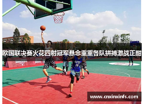 欧国联决赛火花四射冠军悬念重重各队拼搏激战正酣