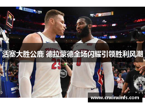 活塞大胜公鹿 德拉蒙德全场闪耀引领胜利风潮