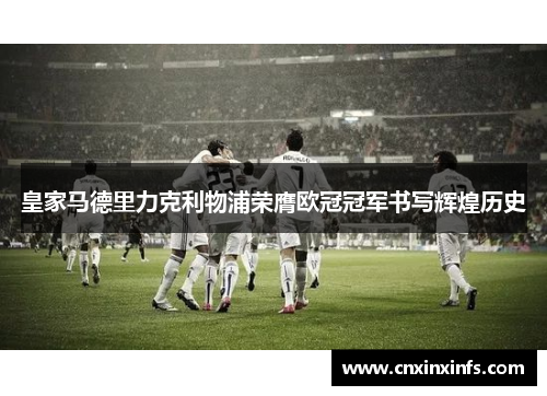 皇家马德里力克利物浦荣膺欧冠冠军书写辉煌历史