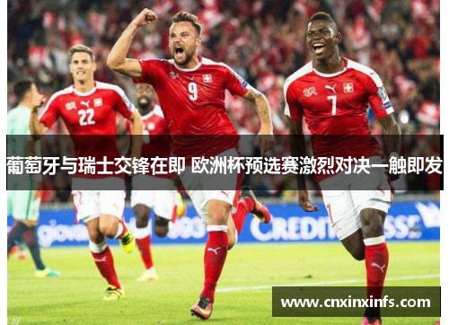 葡萄牙与瑞士交锋在即 欧洲杯预选赛激烈对决一触即发