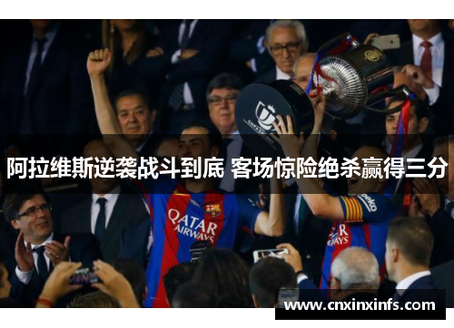 阿拉维斯逆袭战斗到底 客场惊险绝杀赢得三分