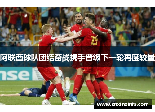 阿联酋球队团结奋战携手晋级下一轮再度较量