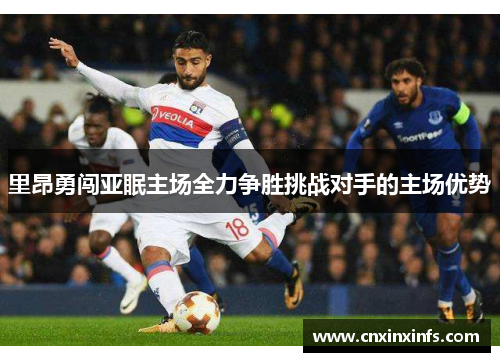 里昂勇闯亚眠主场全力争胜挑战对手的主场优势