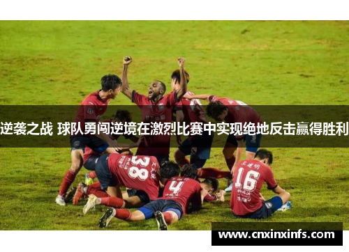 逆袭之战 球队勇闯逆境在激烈比赛中实现绝地反击赢得胜利