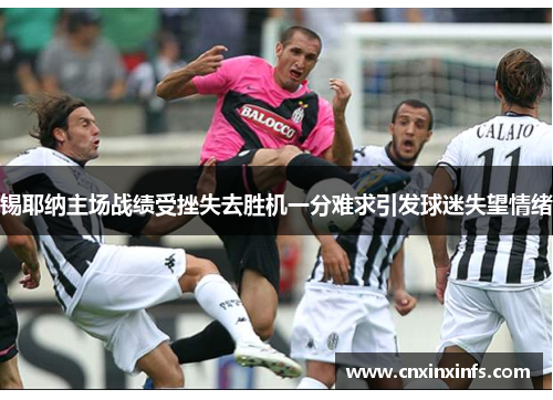 锡耶纳主场战绩受挫失去胜机一分难求引发球迷失望情绪