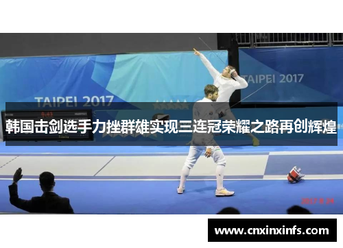 韩国击剑选手力挫群雄实现三连冠荣耀之路再创辉煌