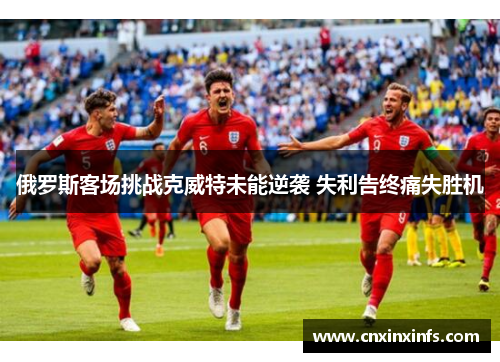 俄罗斯客场挑战克威特未能逆袭 失利告终痛失胜机