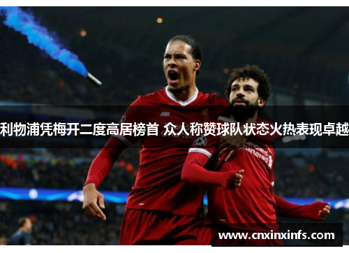 利物浦凭梅开二度高居榜首 众人称赞球队状态火热表现卓越