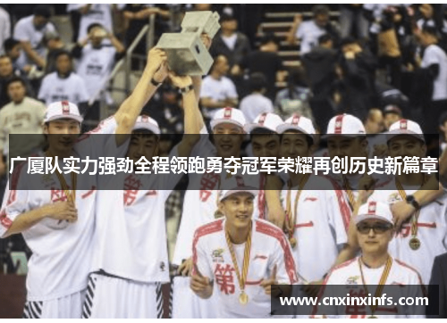 广厦队实力强劲全程领跑勇夺冠军荣耀再创历史新篇章