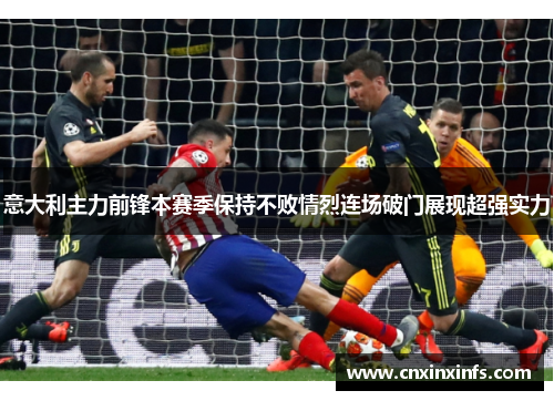 意大利主力前锋本赛季保持不败情烈连场破门展现超强实力