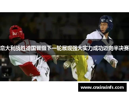 意大利战胜德国晋级下一轮展现强大实力成功迈向半决赛